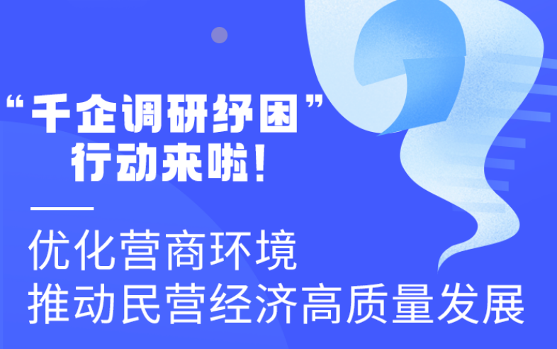 圖解丨“千企調(diào)研紓困”行動(dòng)來啦！優(yōu)化營商環(huán)境 推動(dòng)民營經(jīng)濟(jì)高質(zhì)量發(fā)展