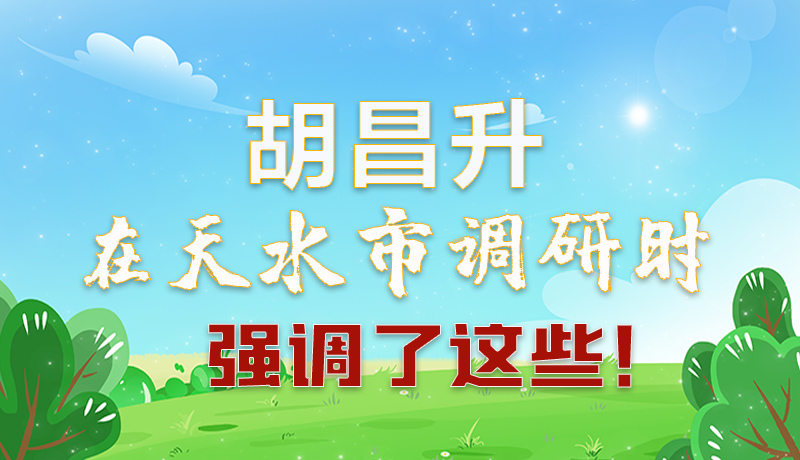圖解|胡昌升在天水市調(diào)研時(shí)強(qiáng)調(diào)了這些！