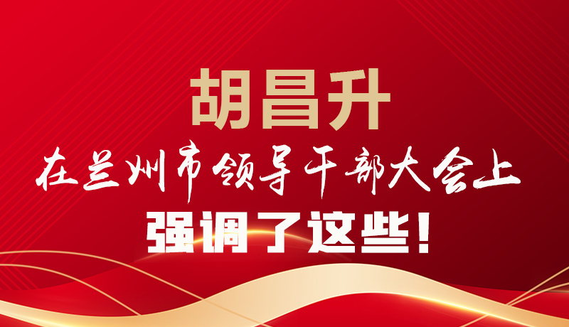  圖解|胡昌升在蘭州市領(lǐng)導(dǎo)干部大會(huì)上強(qiáng)調(diào)了這些！