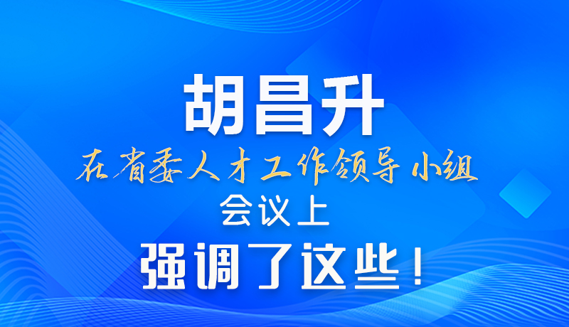 【甘快看】圖解|胡昌升在省委人才工作領導小組會議上強調(diào)了這些！
