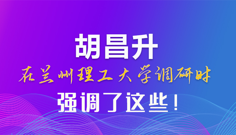 【甘快看】圖解|胡昌升在蘭州理工大學(xué)調(diào)研時(shí)強(qiáng)調(diào)了這些！