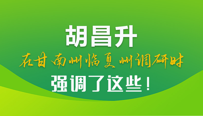 圖解|胡昌升在甘南州臨夏州調(diào)研時(shí)強(qiáng)調(diào)了這些！