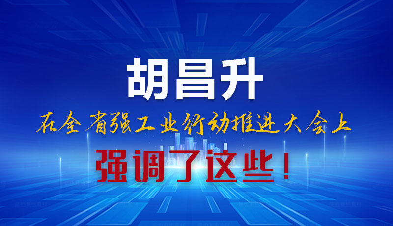 圖解|胡昌升在全省強(qiáng)工業(yè)行動(dòng)推進(jìn)大會(huì)上強(qiáng)調(diào)了這些！