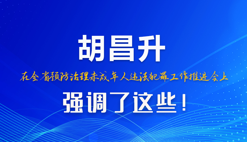圖解|胡昌升在全省預(yù)防治理未成年人違法犯罪工作推進會上強調(diào)了這些！