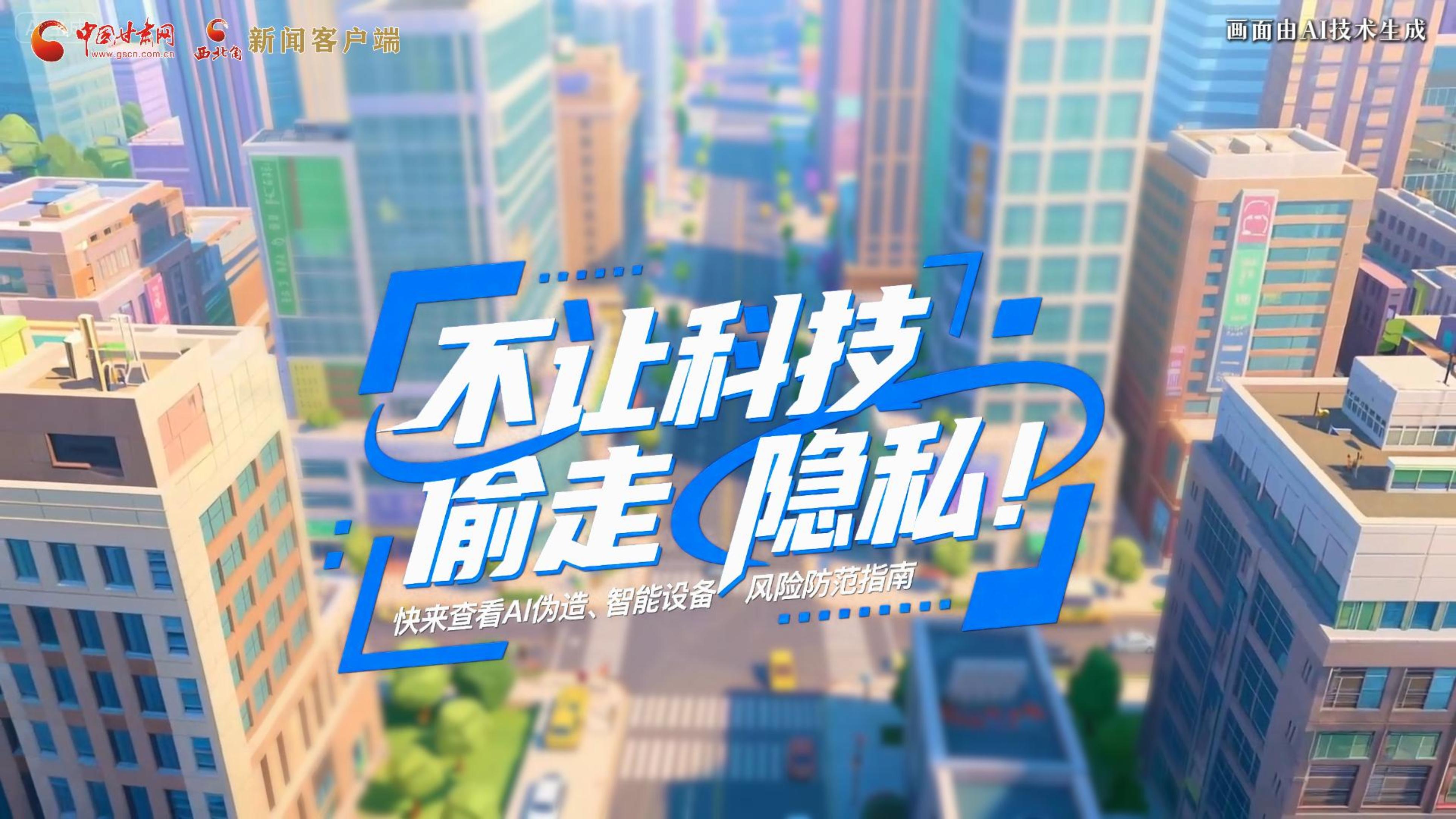 【甘快看】AI視頻|不讓科技“偷走”隱私！快來查看AI偽造、智能設(shè)備風(fēng)險(xiǎn)防范指南！