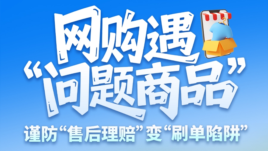 圖解|網(wǎng)購遇“問題商品”? 謹(jǐn)防“售后理賠”變“刷單陷阱”
