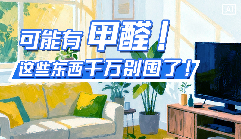 長(zhǎng)圖|可能有甲醛！這些東西千萬(wàn)別囤了！