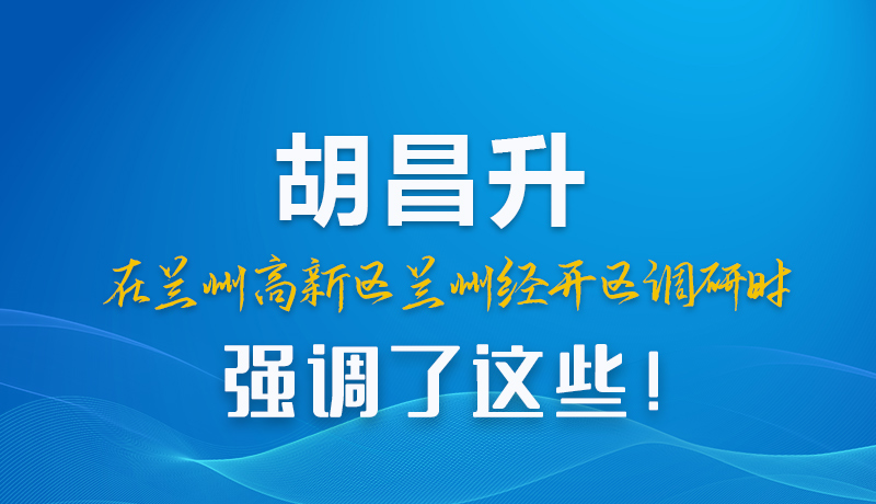 圖解|胡昌升在蘭州高新區(qū)蘭州經(jīng)開區(qū)調(diào)研時(shí)強(qiáng)調(diào)了這些!